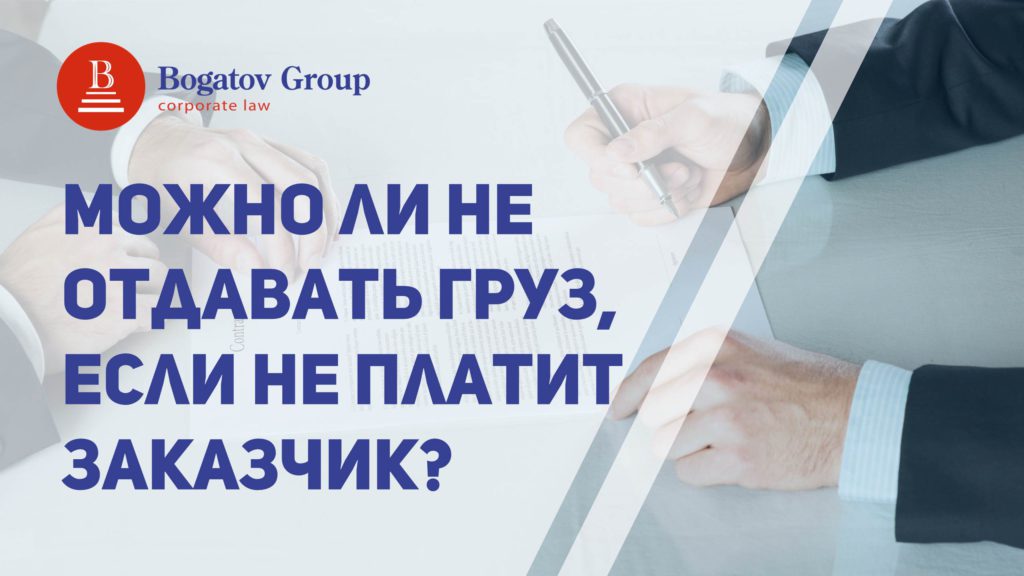 Можно ли не отдавать груз, если не платит заказчик - Bogatov Group юристы по автомобильным грузоперевозкам